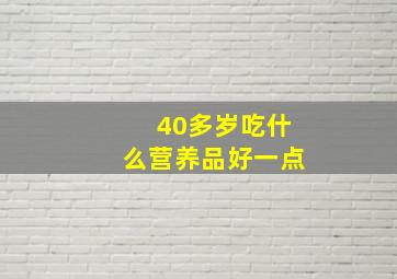 40多岁吃什么营养品好一点