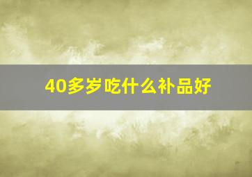 40多岁吃什么补品好