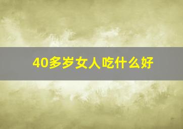 40多岁女人吃什么好