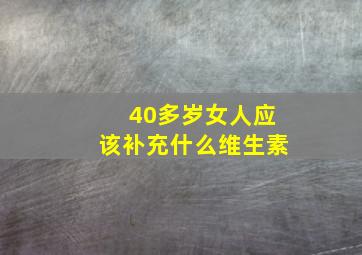 40多岁女人应该补充什么维生素