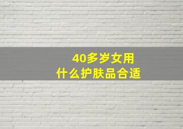 40多岁女用什么护肤品合适