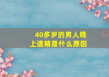 40多岁的男人晚上遗精是什么原因