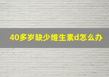 40多岁缺少维生素d怎么办