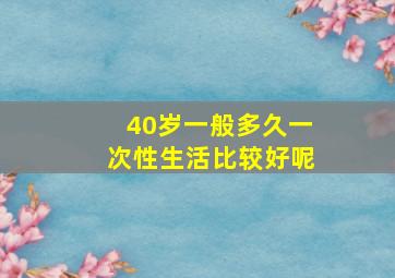 40岁一般多久一次性生活比较好呢