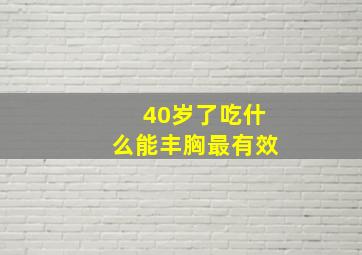 40岁了吃什么能丰胸最有效