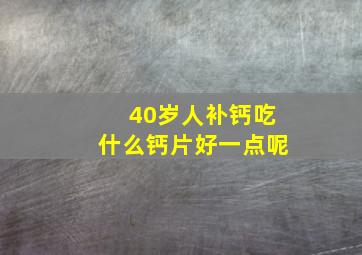 40岁人补钙吃什么钙片好一点呢