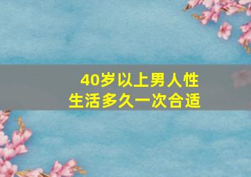 40岁以上男人性生活多久一次合适