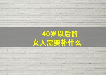 40岁以后的女人需要补什么