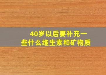 40岁以后要补充一些什么维生素和矿物质