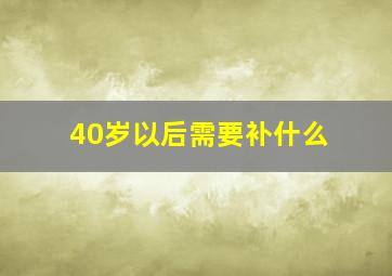 40岁以后需要补什么