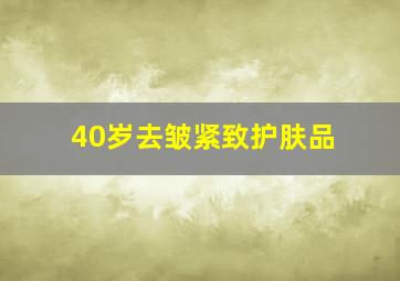 40岁去皱紧致护肤品