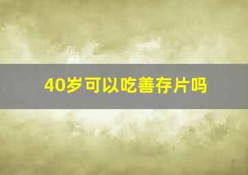 40岁可以吃善存片吗