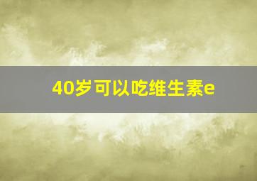 40岁可以吃维生素e