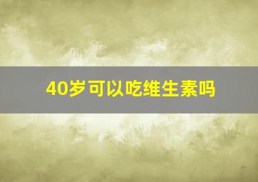 40岁可以吃维生素吗