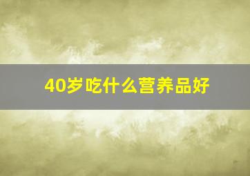 40岁吃什么营养品好