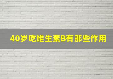 40岁吃维生素B有那些作用