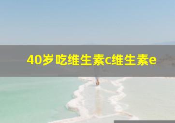 40岁吃维生素c维生素e