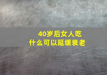 40岁后女人吃什么可以延缓衰老