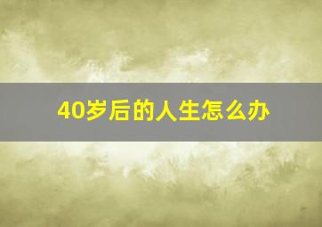 40岁后的人生怎么办