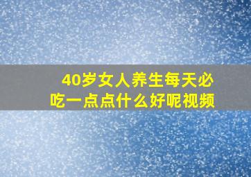 40岁女人养生每天必吃一点点什么好呢视频