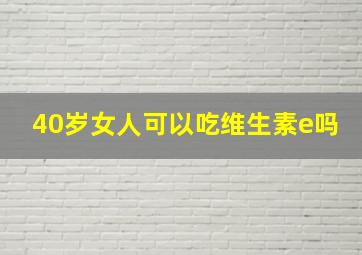 40岁女人可以吃维生素e吗