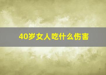 40岁女人吃什么伤害