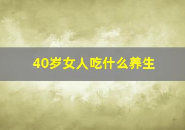 40岁女人吃什么养生