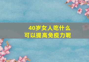 40岁女人吃什么可以提高免疫力呢