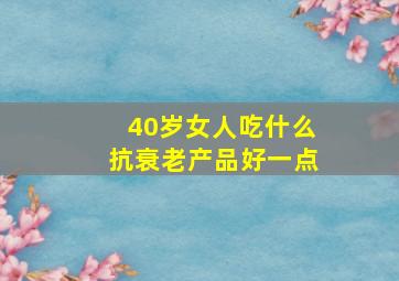 40岁女人吃什么抗衰老产品好一点