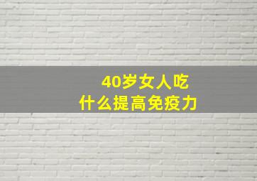 40岁女人吃什么提高免疫力