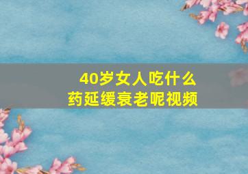 40岁女人吃什么药延缓衰老呢视频