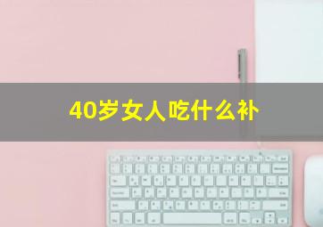 40岁女人吃什么补