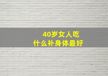 40岁女人吃什么补身体最好