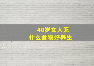 40岁女人吃什么食物好养生