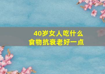 40岁女人吃什么食物抗衰老好一点