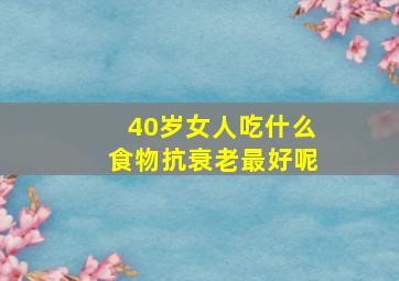 40岁女人吃什么食物抗衰老最好呢