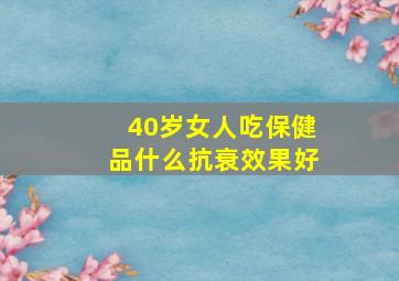 40岁女人吃保健品什么抗衰效果好