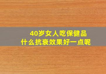 40岁女人吃保健品什么抗衰效果好一点呢