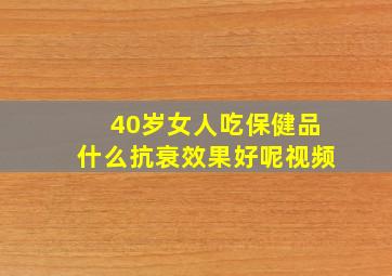 40岁女人吃保健品什么抗衰效果好呢视频