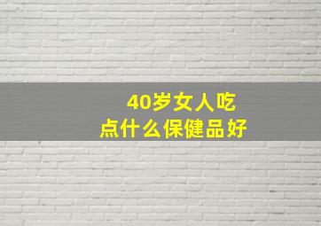 40岁女人吃点什么保健品好