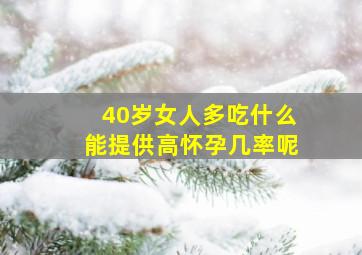 40岁女人多吃什么能提供高怀孕几率呢