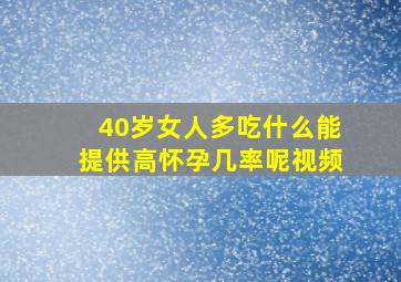 40岁女人多吃什么能提供高怀孕几率呢视频