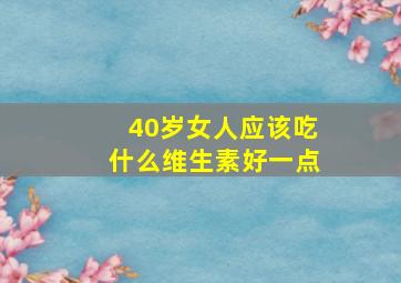 40岁女人应该吃什么维生素好一点