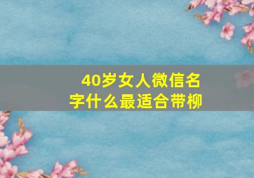 40岁女人微信名字什么最适合带柳