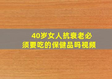 40岁女人抗衰老必须要吃的保健品吗视频