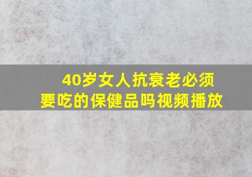 40岁女人抗衰老必须要吃的保健品吗视频播放