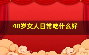 40岁女人日常吃什么好