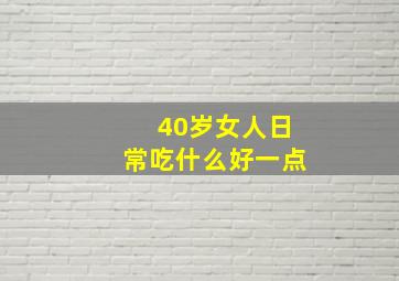 40岁女人日常吃什么好一点