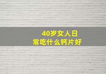 40岁女人日常吃什么钙片好