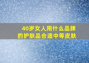 40岁女人用什么品牌的护肤品合适中等皮肤